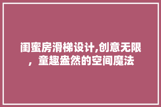 闺蜜房滑梯设计,创意无限，童趣盎然的空间魔法