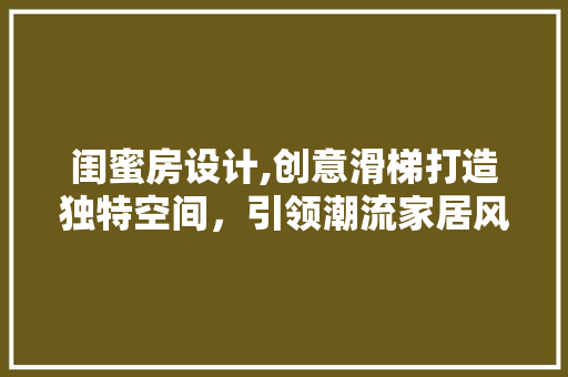 闺蜜房设计,创意滑梯打造独特空间，引领潮流家居风尚 装修攻略