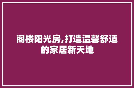 阁楼阳光房,打造温馨舒适的家居新天地