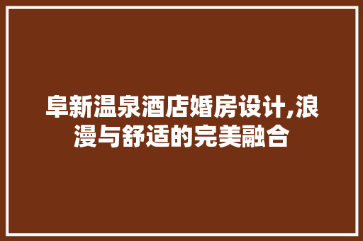 阜新温泉酒店婚房设计,浪漫与舒适的完美融合