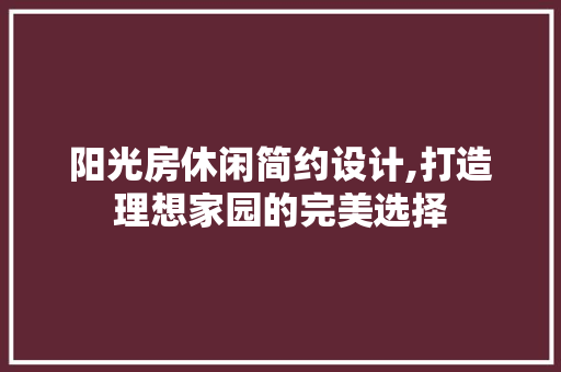 阳光房休闲简约设计,打造理想家园的完美选择