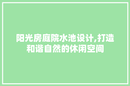 阳光房庭院水池设计,打造和谐自然的休闲空间