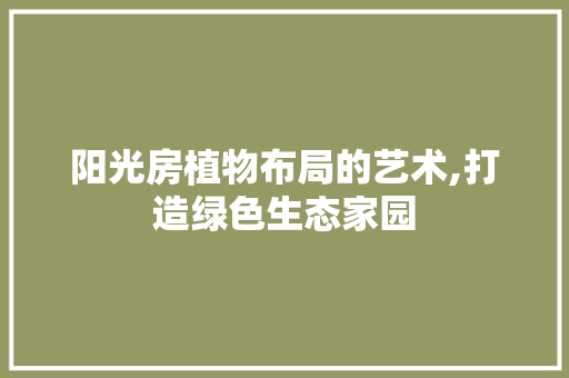 阳光房植物布局的艺术,打造绿色生态家园 墙面装饰