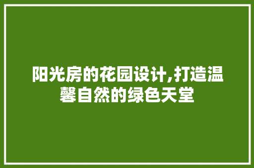 阳光房的花园设计,打造温馨自然的绿色天堂 隔断设计