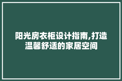 阳光房衣柜设计指南,打造温馨舒适的家居空间