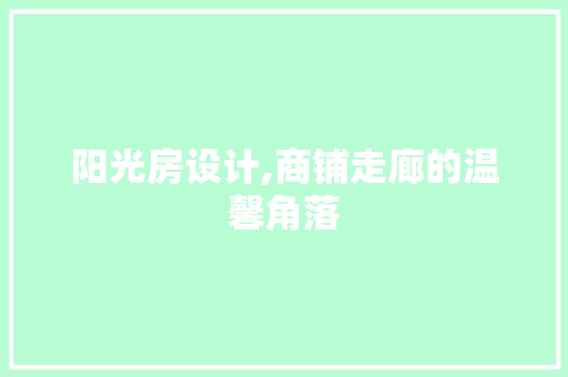 阳光房设计,商铺走廊的温馨角落 装修材料