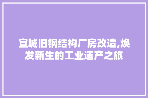 宣城旧钢结构厂房改造,焕发新生的工业遗产之旅