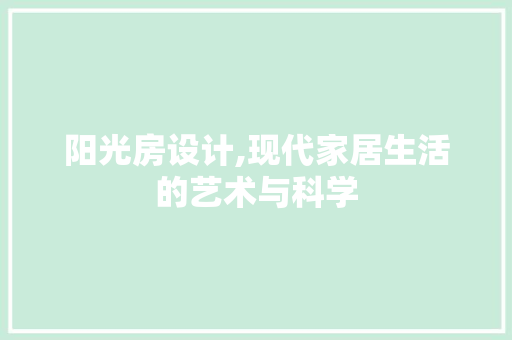 阳光房设计,现代家居生活的艺术与科学