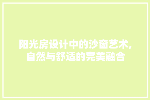 阳光房设计中的沙窗艺术,自然与舒适的完美融合