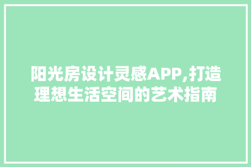 阳光房设计灵感APP,打造理想生活空间的艺术指南 装修攻略