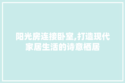 阳光房连接卧室,打造现代家居生活的诗意栖居