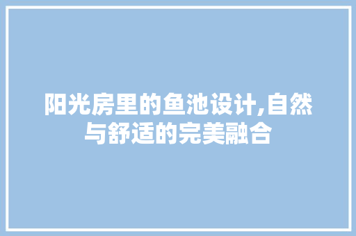 阳光房里的鱼池设计,自然与舒适的完美融合
