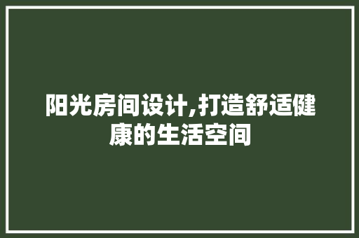 阳光房间设计,打造舒适健康的生活空间