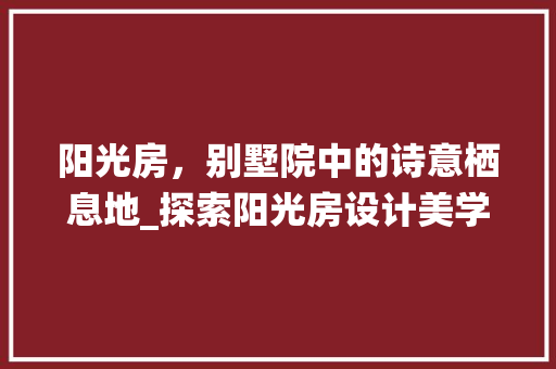 阳光房，别墅院中的诗意栖息地_探索阳光房设计美学