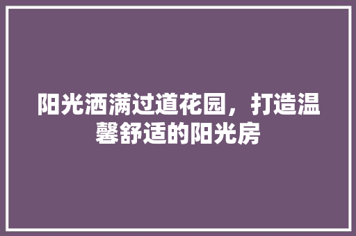 阳光洒满过道花园，打造温馨舒适的阳光房