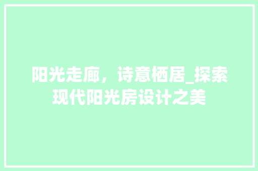 阳光走廊，诗意栖居_探索现代阳光房设计之美