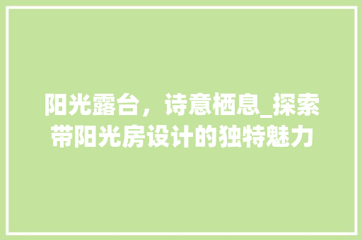 阳光露台，诗意栖息_探索带阳光房设计的独特魅力 墙面装饰