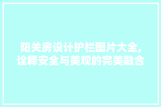 阳关房设计护栏图片大全,诠释安全与美观的完美融合 建筑设计 阳关房设计护栏图片大全,诠释安全与美观的完美融合 建筑设计