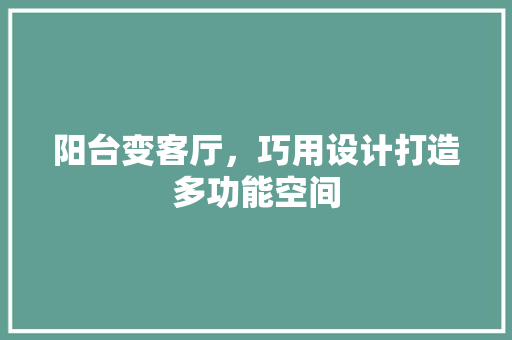 阳台变客厅,巧用设计打造多功能空间 装修材料 阳台变客厅,巧用设计打造多功能空间 装修材料