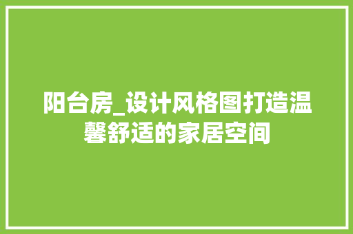 阳台房_设计风格图打造温馨舒适的家居空间