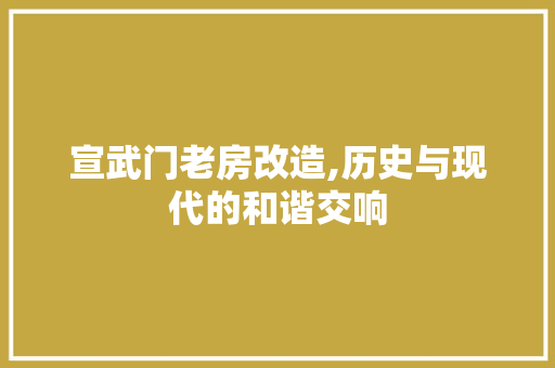 宣武门老房改造,历史与现代的和谐交响