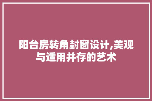 阳台房转角封窗设计,美观与适用并存的艺术 门窗装修
