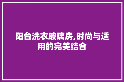 阳台洗衣玻璃房,时尚与适用的完美结合 隔断设计