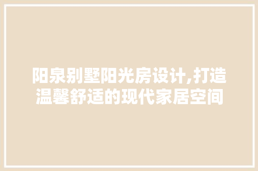 阳泉别墅阳光房设计,打造温馨舒适的现代家居空间