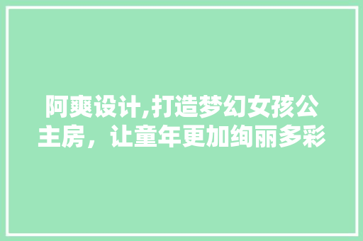 阿爽设计,打造梦幻女孩公主房，让童年更加绚丽多彩 建筑设计