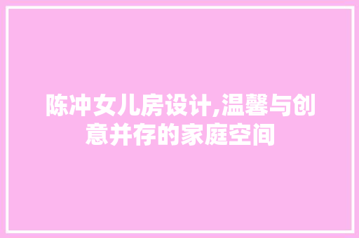 陈冲女儿房设计,温馨与创意并存的家庭空间