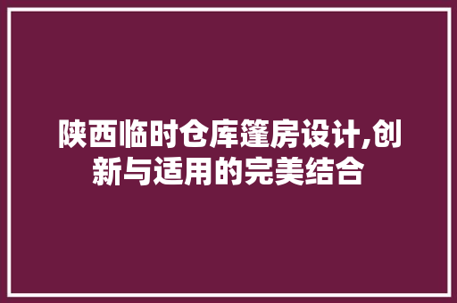 陕西临时仓库篷房设计,创新与适用的完美结合 地面装修