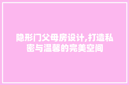 隐形门父母房设计,打造私密与温馨的完美空间 装修攻略