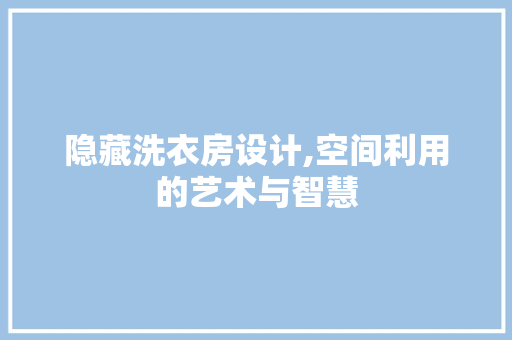 隐藏洗衣房设计,空间利用的艺术与智慧