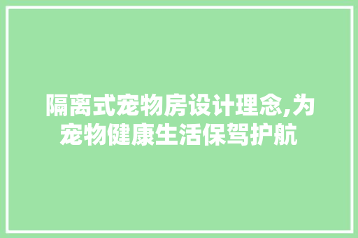 隔离式宠物房设计理念,为宠物健康生活保驾护航 建筑设计 隔离式宠物房设计理念,为宠物健康生活保驾护航 建筑设计