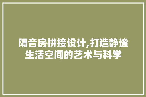 隔音房拼接设计,打造静谧生活空间的艺术与科学
