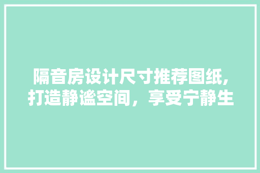 隔音房设计尺寸推荐图纸,打造静谧空间，享受宁静生活