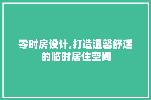零时房设计,打造温馨舒适的临时居住空间