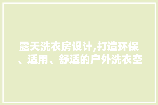 露天洗衣房设计,打造环保、适用、舒适的户外洗衣空间 地面装修