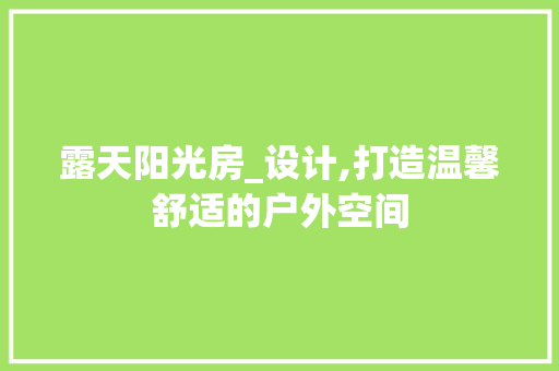 露天阳光房_设计,打造温馨舒适的户外空间