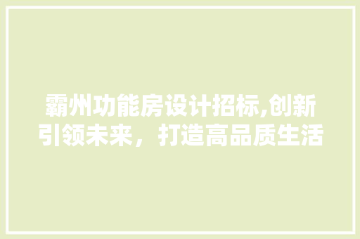 霸州功能房设计招标,创新引领未来，打造高品质生活空间