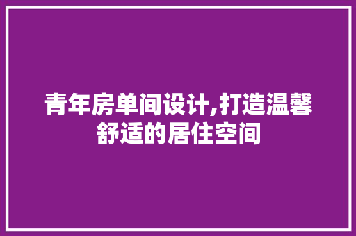 青年房单间设计,打造温馨舒适的居住空间 门窗装修