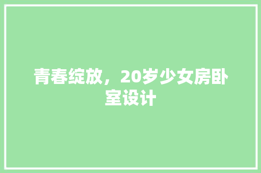 青春绽放，20岁少女房卧室设计
