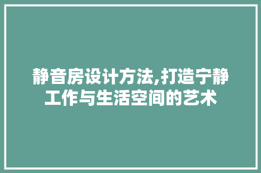 静音房设计方法,打造宁静工作与生活空间的艺术