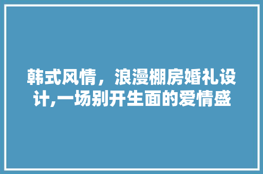 韩式风情，浪漫棚房婚礼设计,一场别开生面的爱情盛宴 隔断设计