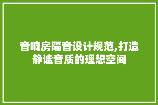 音响房隔音设计规范,打造静谧音质的理想空间 建筑设计
