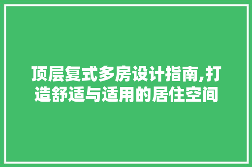 顶层复式多房设计指南,打造舒适与适用的居住空间