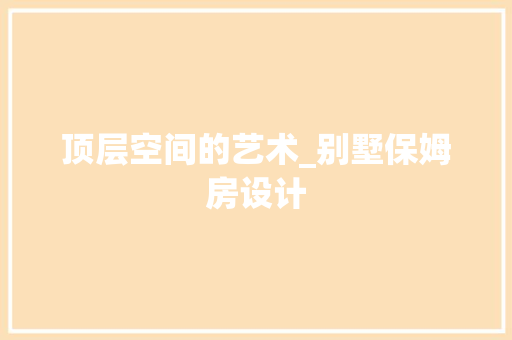 顶层空间的艺术_别墅保姆房设计