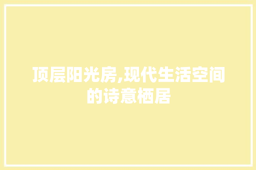 顶层阳光房,现代生活空间的诗意栖居 墙面装饰