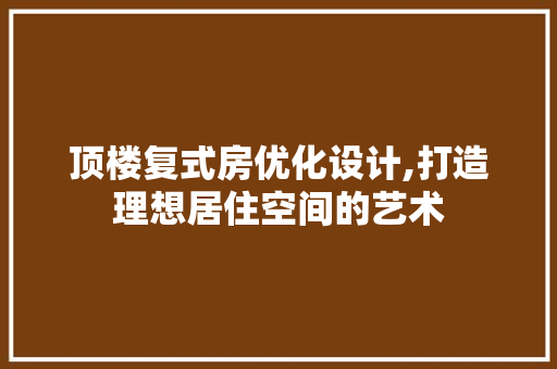顶楼复式房优化设计,打造理想居住空间的艺术 墙面装饰