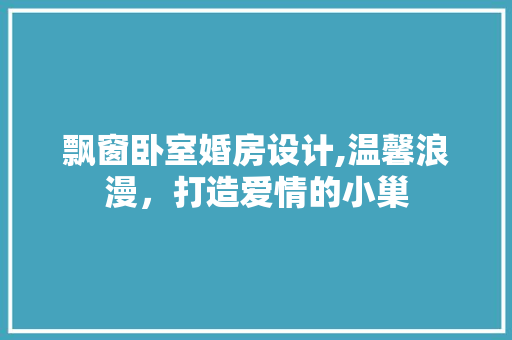 飘窗卧室婚房设计,温馨浪漫，打造爱情的小巢